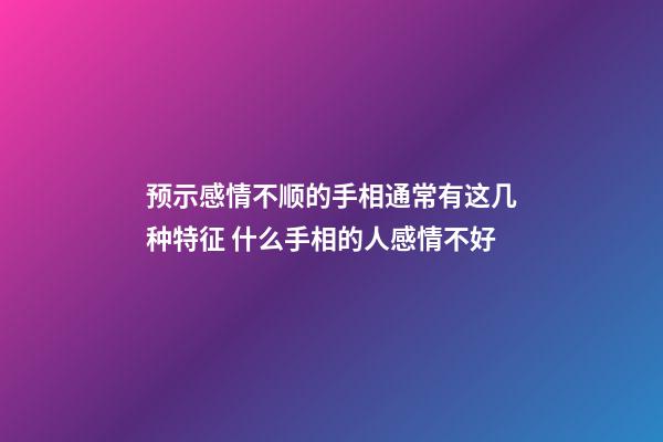 预示感情不顺的手相通常有这几种特征 什么手相的人感情不好